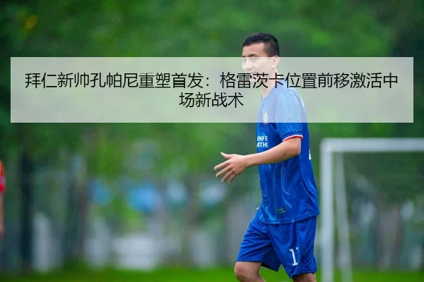拜仁新帅孔帕尼重塑首发：格雷茨卡位置前移激活中场新战术