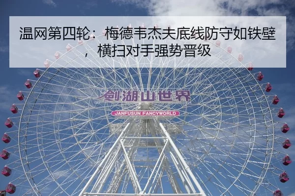 温网第四轮：梅德韦杰夫底线防守如铁壁，横扫对手强势晋级