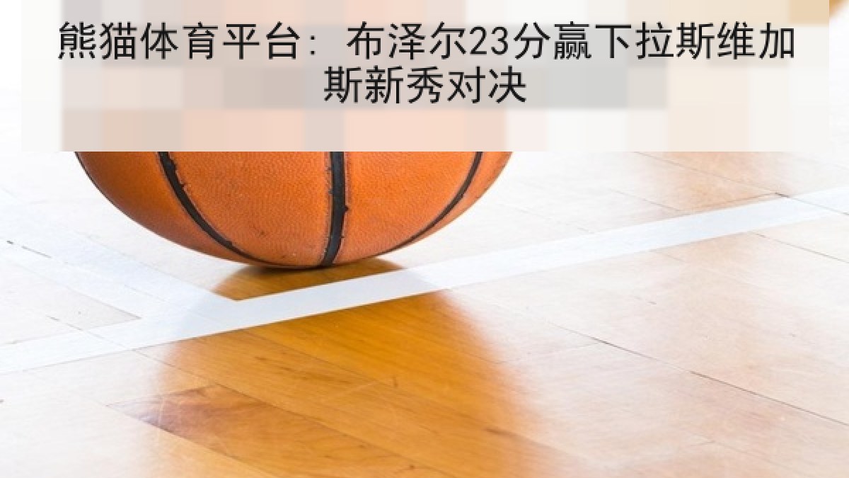 熊猫体育平台: 布泽尔23分赢下拉斯维加斯新秀对决