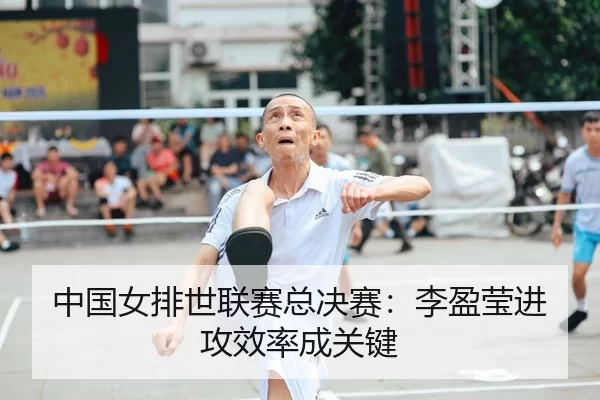 中国女排世联赛总决赛：李盈莹进攻效率成关键