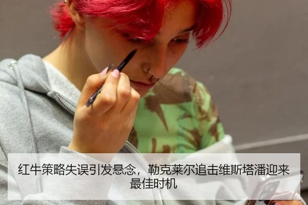 红牛策略失误引发悬念，勒克莱尔追击维斯塔潘迎来最佳时机