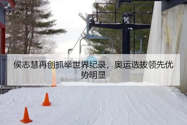 侯志慧再创抓举世界纪录，奥运选拔领先优势明显
