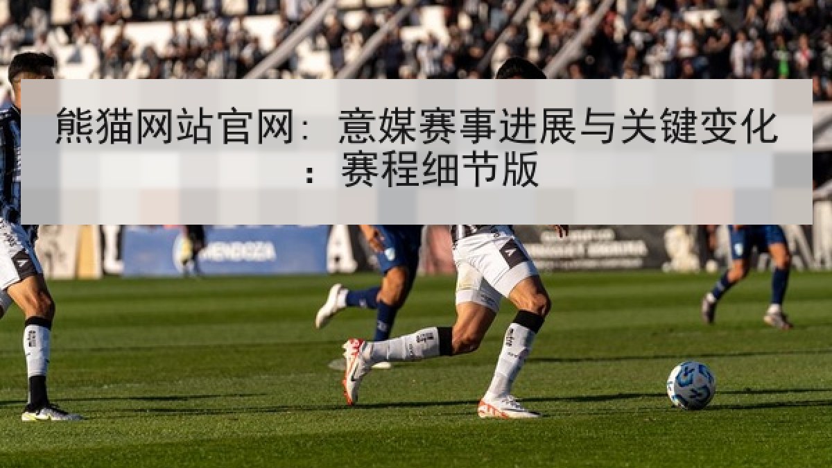 熊猫网站官网: 意媒赛事进展与关键变化:赛程细节版 熊猫网站官网: 意媒赛事进展与关键变化:赛程细节版