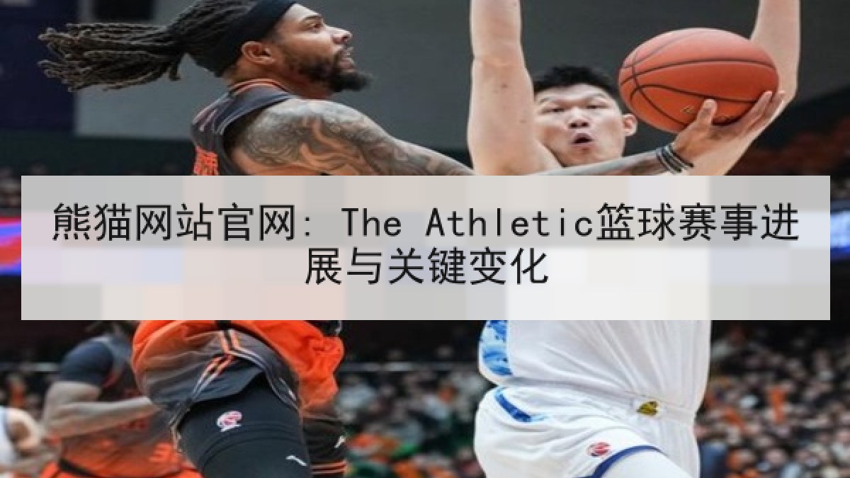 熊猫网站官网: The Athletic篮球赛事进展与关键变化 熊猫网站官网: The Athletic篮球赛事进展与关键变化