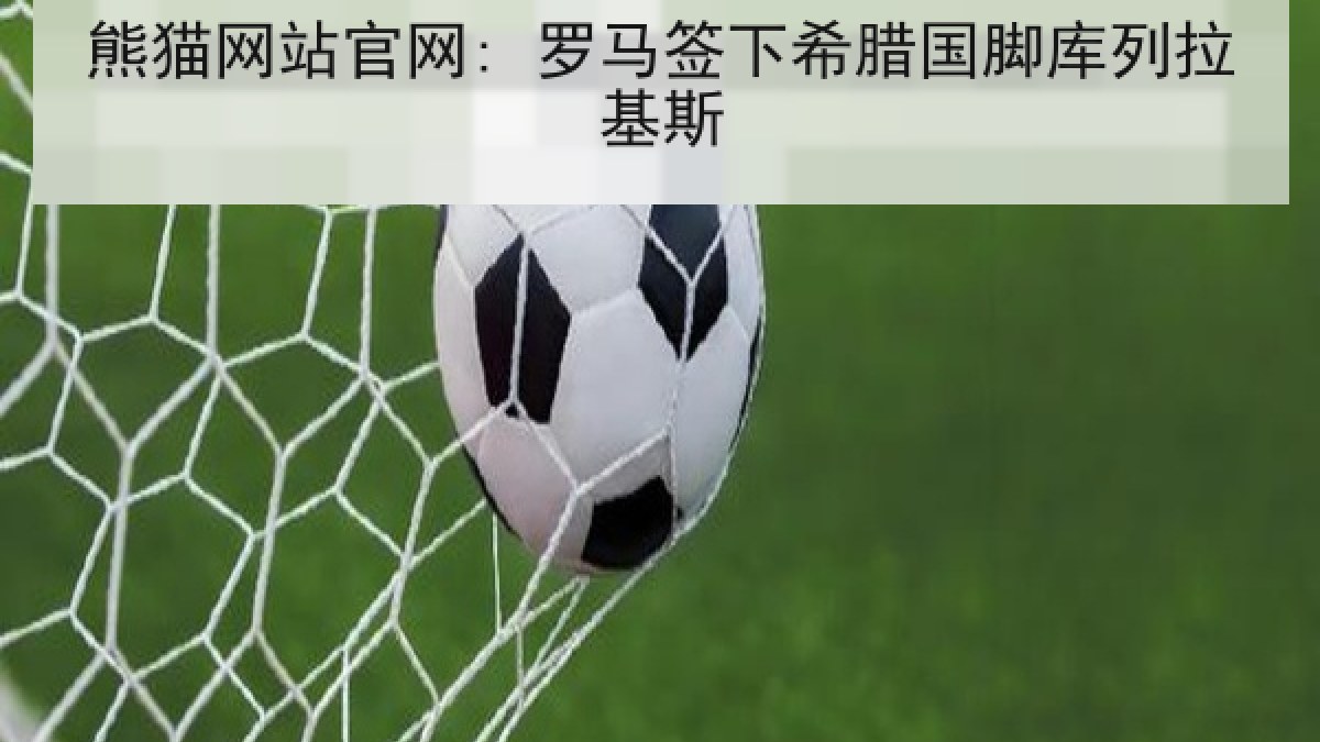 熊猫网站官网: 罗马签下希腊国脚库列拉基斯