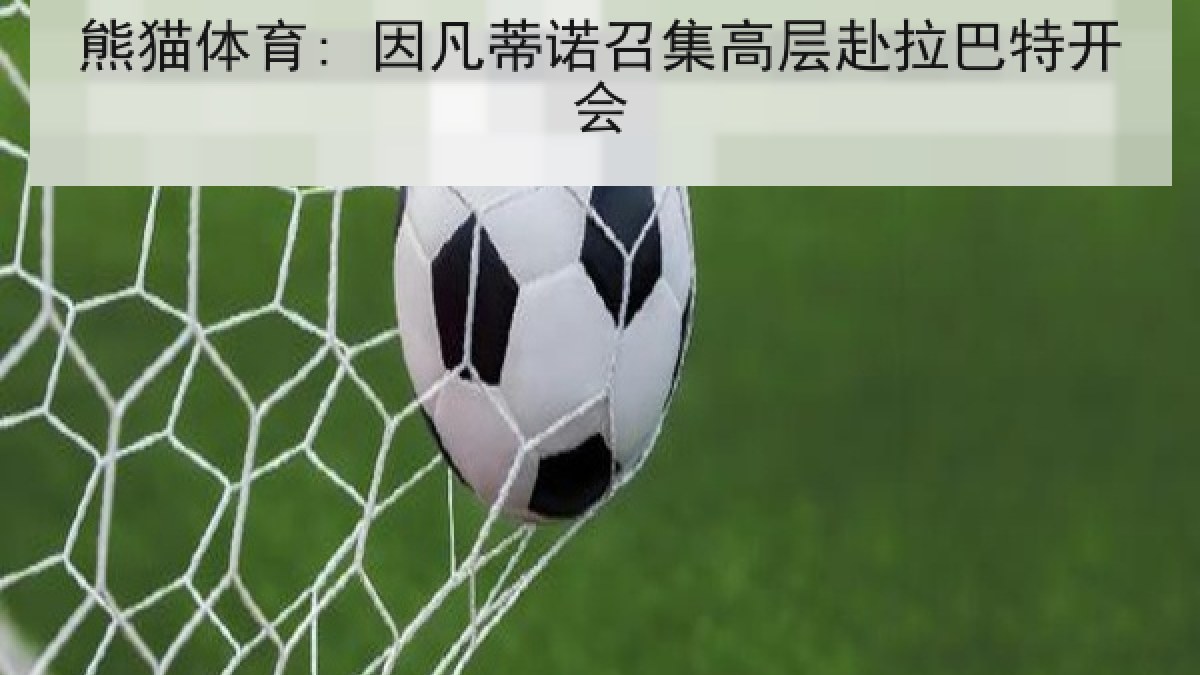 熊猫体育: 因凡蒂诺召集高层赴拉巴特开会