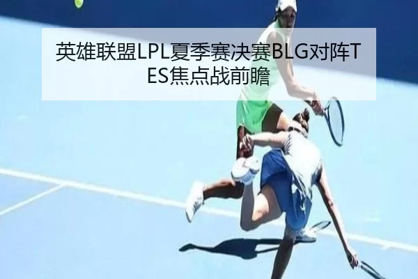 英雄联盟LPL夏季赛决赛BLG对阵TES焦点战前瞻