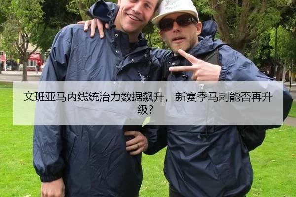 文班亚马内线统治力数据飙升，新赛季马刺能否再升级？