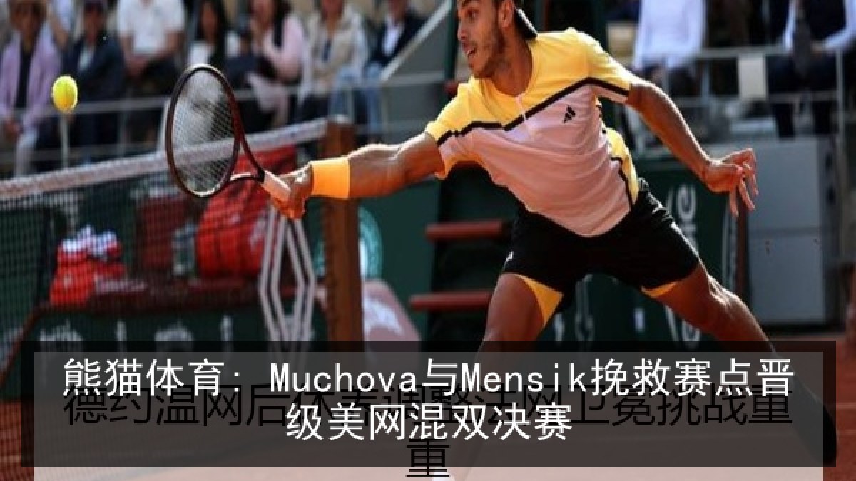 熊猫体育: Muchova与Mensik挽救赛点晋级美网混双决赛 熊猫体育: Muchova与Mensik挽救赛点晋级美网混双决赛
