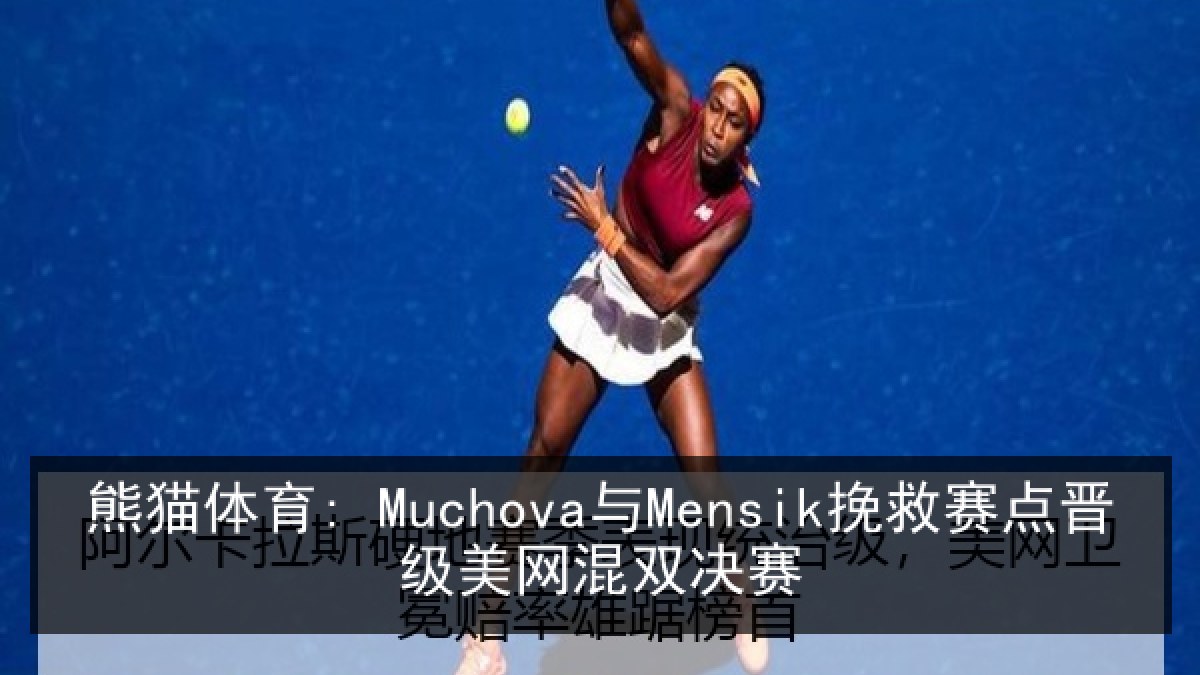 熊猫体育: Muchova与Mensik挽救赛点晋级美网混双决赛