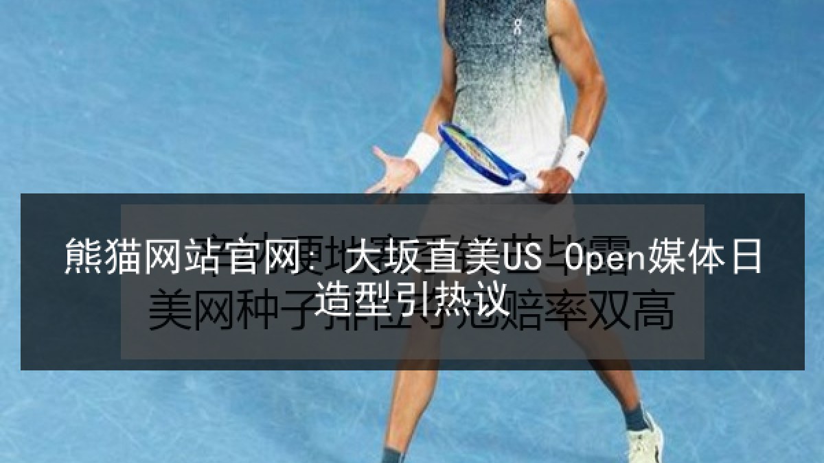 熊猫网站官网: 大坂直美US Open媒体日造型引热议 熊猫网站官网: 大坂直美US Open媒体日造型引热议