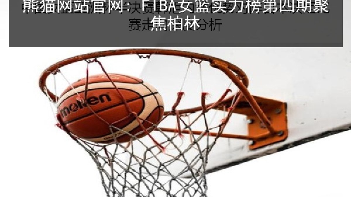 熊猫网站官网: FIBA女篮实力榜第四期聚焦柏林 熊猫网站官网: FIBA女篮实力榜第四期聚焦柏林
