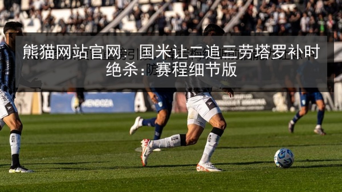 熊猫网站官网: 国米让二追三劳塔罗补时绝杀:赛程细节版 熊猫网站官网: 国米让二追三劳塔罗补时绝杀:赛程细节版